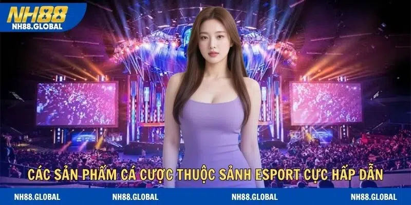 Các sản phẩm cá cược thuộc sảnh esport cực hấp dẫn