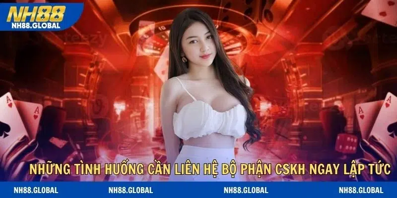 Những tình huống cần liên hệ bộ phận CSKH ngay lập tức